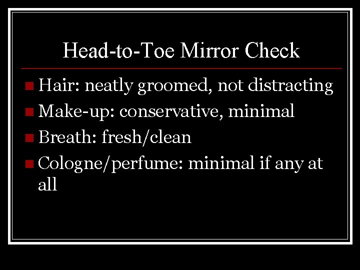 Head-to-Toe Mirror Check n Hair: neatly groomed, not distracting n Make-up: conservative, minimal n