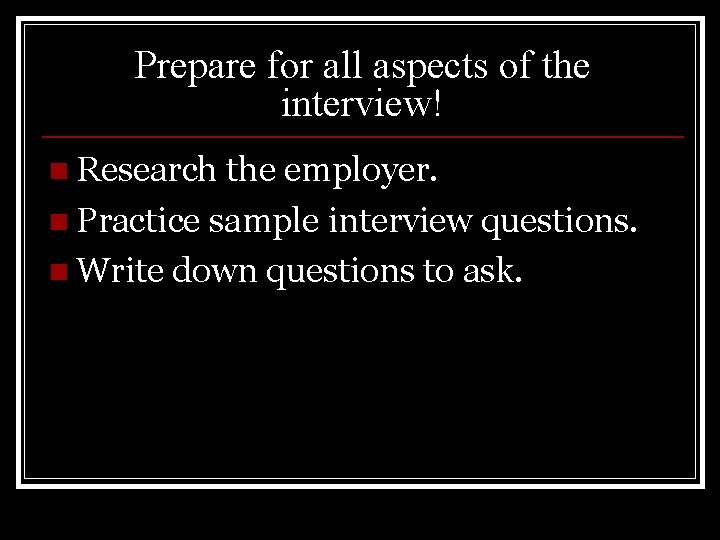 Prepare for all aspects of the interview! n Research the employer. n Practice sample