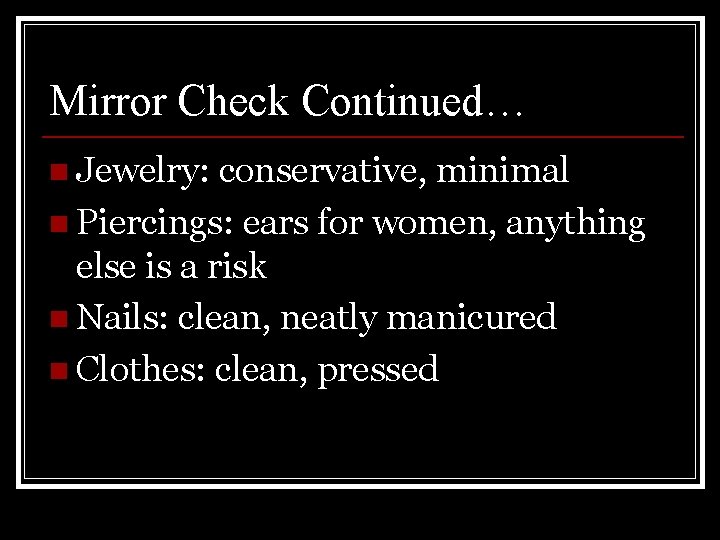 Mirror Check Continued… n Jewelry: conservative, minimal n Piercings: ears for women, anything else