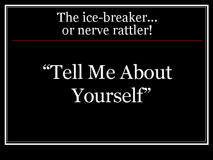 The ice-breaker… or nerve rattler! “Tell Me About Yourself” 