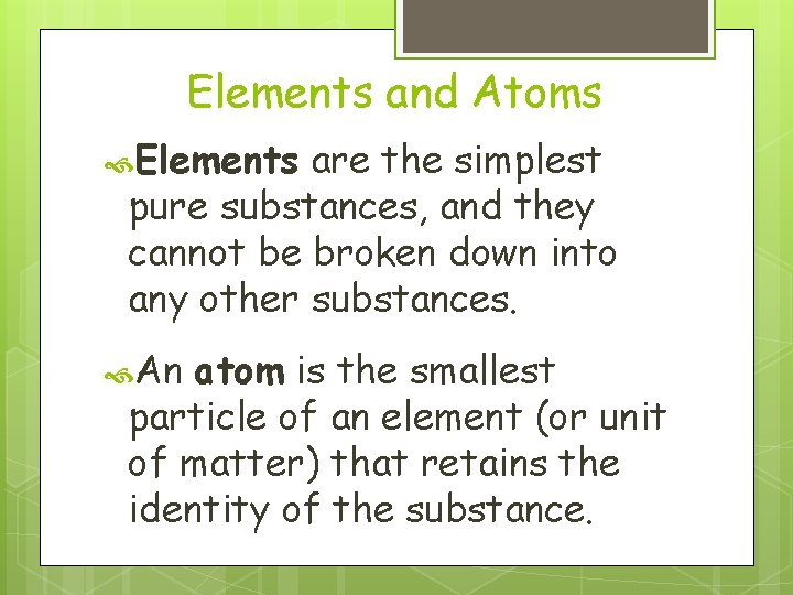 Elements and Atoms Elements are the simplest pure substances, and they cannot be broken