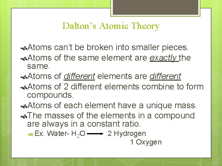 Dalton’s Atomic Theory Atoms can’t be broken into smaller pieces. Atoms of the same