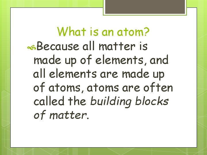 What is an atom? Because all matter is made up of elements, and all