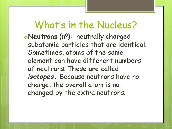What’s in the Nucleus? Neutrons (n 0): neutrally charged subatomic particles that are identical.