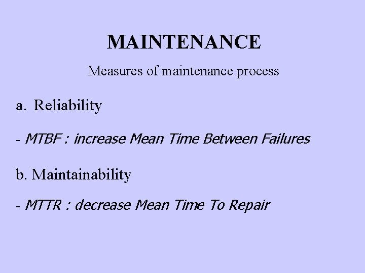 MAINTENANCE Measures of maintenance process a. Reliability - MTBF : increase Mean Time Between