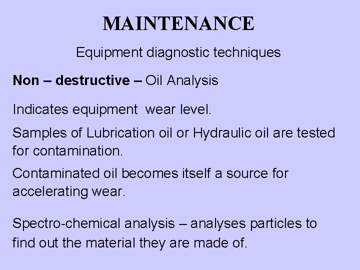 MAINTENANCE Equipment diagnostic techniques Non – destructive – Oil Analysis Indicates equipment wear level.