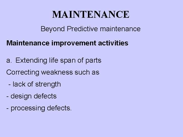 MAINTENANCE Beyond Predictive maintenance Maintenance improvement activities a. Extending life span of parts Correcting
