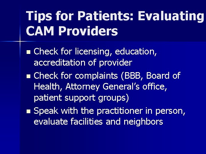 Tips for Patients: Evaluating CAM Providers Check for licensing, education, accreditation of provider n