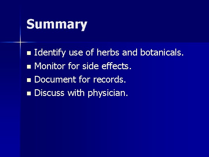 Summary Identify use of herbs and botanicals. n Monitor for side effects. n Document