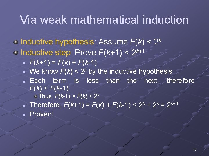 Via weak mathematical induction Inductive hypothesis: Assume F(k) < 2 k Inductive step: Prove