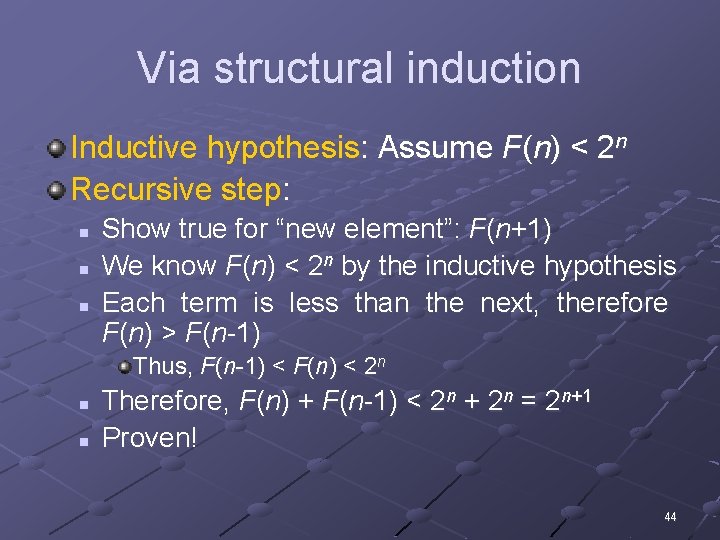 Via structural induction Inductive hypothesis: Assume F(n) < 2 n Recursive step: n n