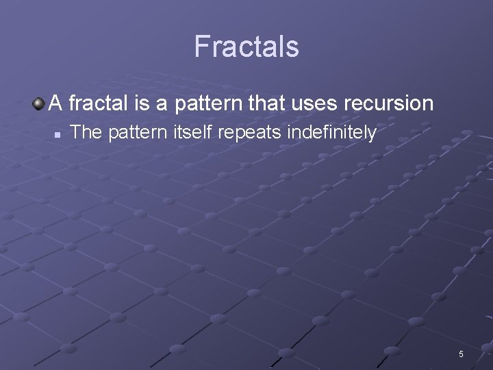 Fractals A fractal is a pattern that uses recursion n The pattern itself repeats