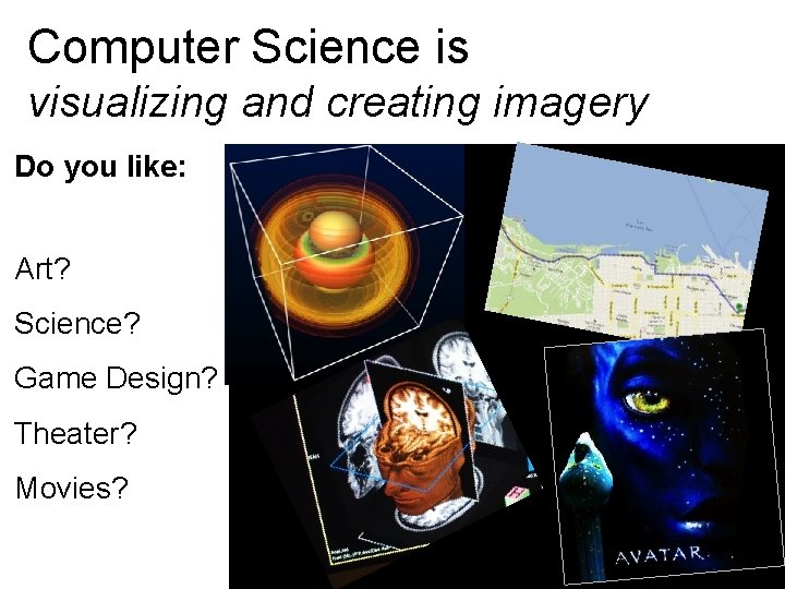 Computer Science is visualizing and creating imagery Do you like: Art? Science? Game Design?