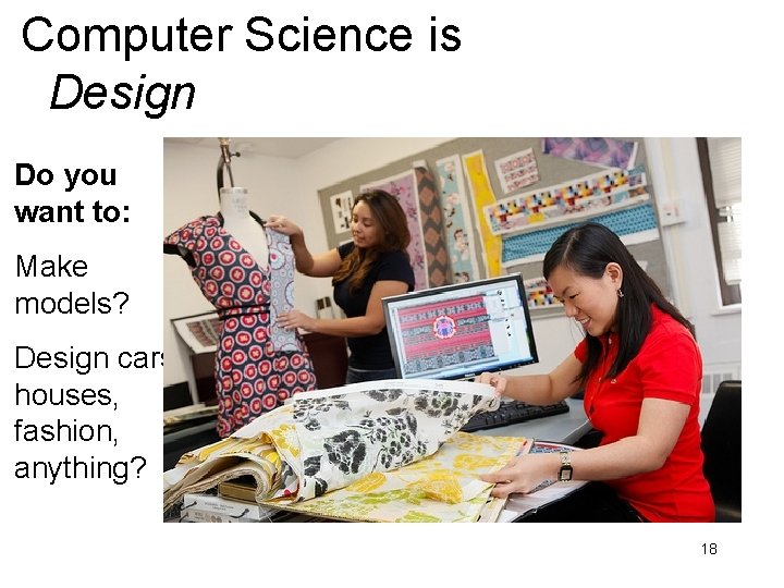 Computer Science is Design Do you want to: Make models? Design cars, houses, fashion,