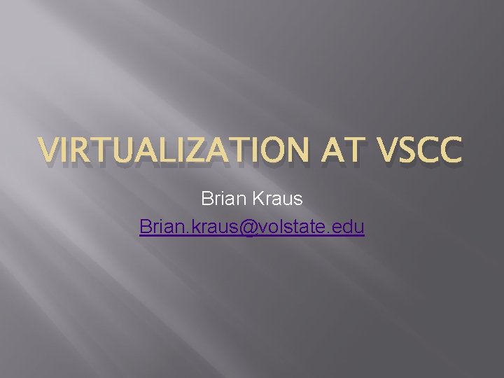 VIRTUALIZATION AT VSCC Brian Kraus Brian. kraus@volstate. edu 