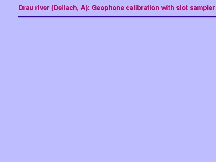 Drau river (Dellach, A): Geophone calibration with slot sampler 