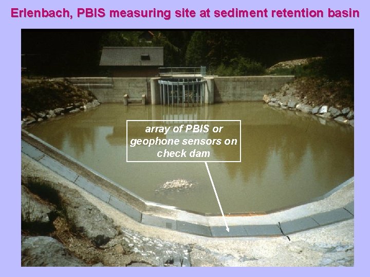Erlenbach, PBIS measuring site at sediment retention basin array of PBIS or geophone sensors
