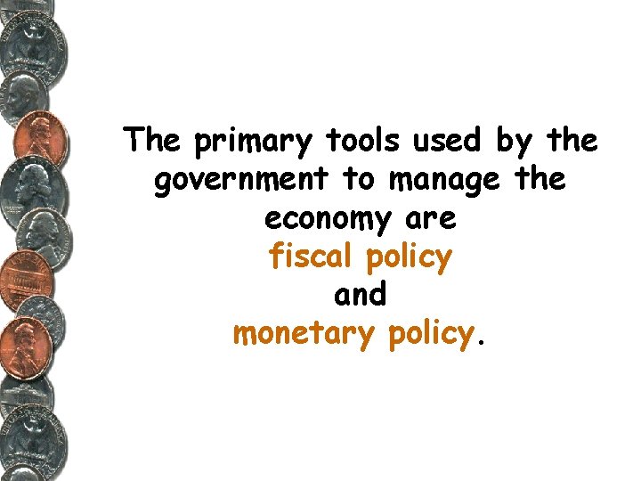 The primary tools used by the government to manage the economy are fiscal policy