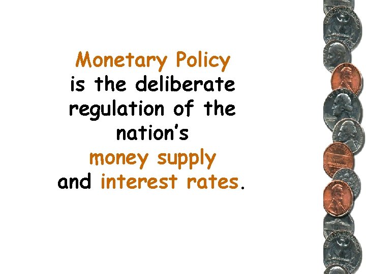 Monetary Policy is the deliberate regulation of the nation’s money supply and interest rates.