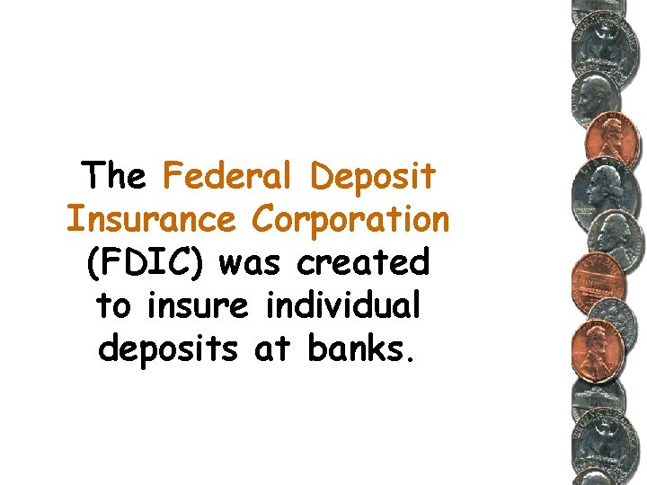 The Federal Deposit Insurance Corporation (FDIC) was created to insure individual deposits at banks.