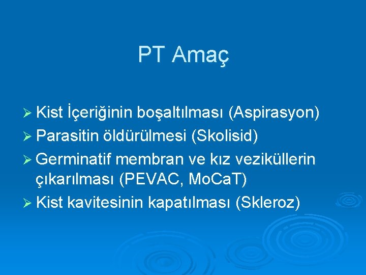 PT Amaç Ø Kist İçeriğinin boşaltılması (Aspirasyon) Ø Parasitin öldürülmesi (Skolisid) Ø Germinatif membran