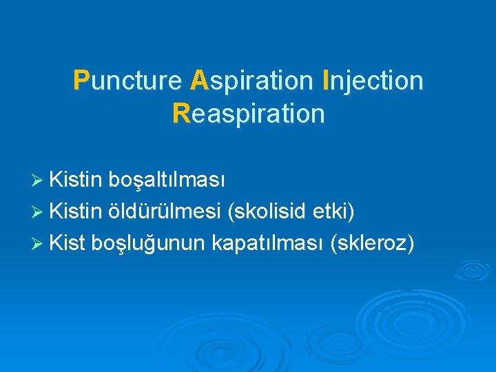 Puncture Aspiration Injection Reaspiration Ø Kistin boşaltılması Ø Kistin öldürülmesi (skolisid etki) Ø Kist