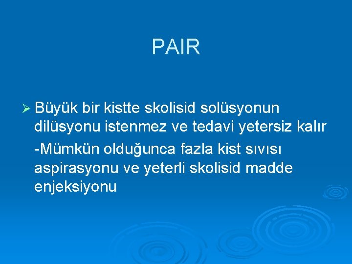 PAIR Ø Büyük bir kistte skolisid solüsyonun dilüsyonu istenmez ve tedavi yetersiz kalır -Mümkün