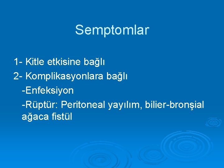 Semptomlar 1 - Kitle etkisine bağlı 2 - Komplikasyonlara bağlı -Enfeksiyon -Rüptür: Peritoneal yayılım,