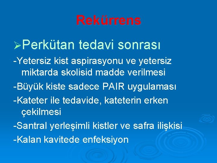 Rekürrens ØPerkütan tedavi sonrası -Yetersiz kist aspirasyonu ve yetersiz miktarda skolisid madde verilmesi -Büyük