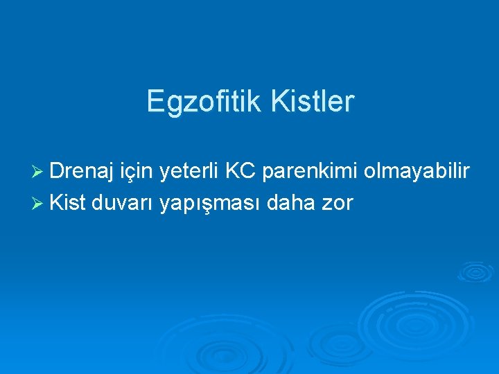 Egzofitik Kistler Ø Drenaj için yeterli KC parenkimi olmayabilir Ø Kist duvarı yapışması daha