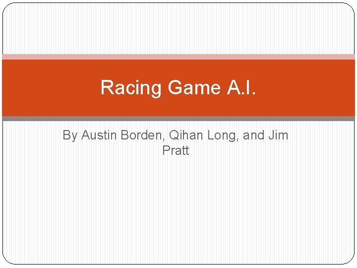 Racing Game A. I. By Austin Borden, Qihan Long, and Jim Pratt 