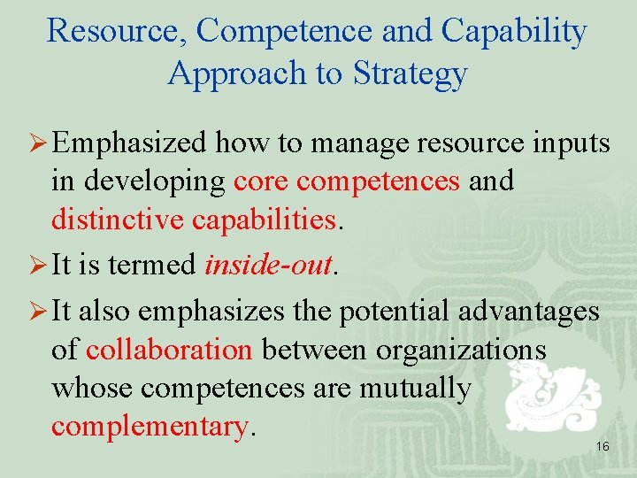 Resource, Competence and Capability Approach to Strategy Ø Emphasized how to manage resource inputs
