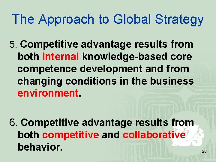 The Approach to Global Strategy 5. Competitive advantage results from both internal knowledge-based core