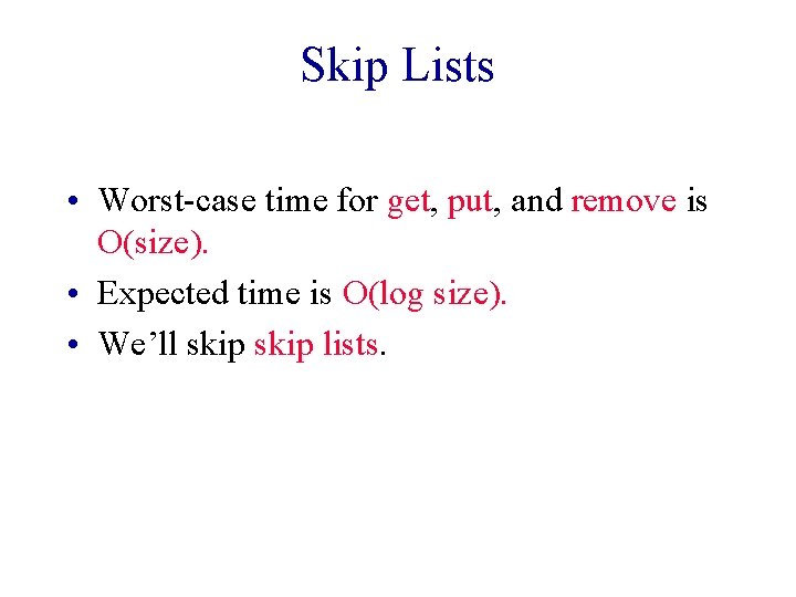 Skip Lists • Worst-case time for get, put, and remove is O(size). • Expected