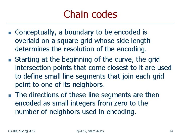 Chain codes n n n Conceptually, a boundary to be encoded is overlaid on