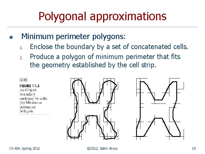 Polygonal approximations n Minimum perimeter polygons: 1. 2. Enclose the boundary by a set