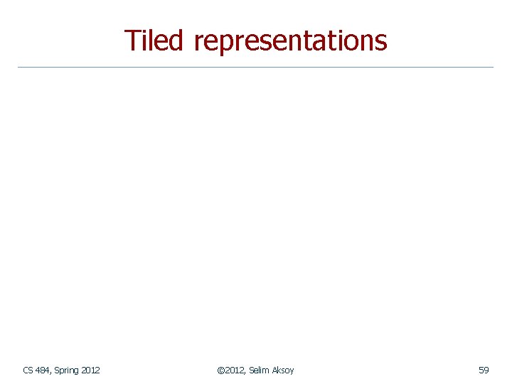 Tiled representations CS 484, Spring 2012 © 2012, Selim Aksoy 59 