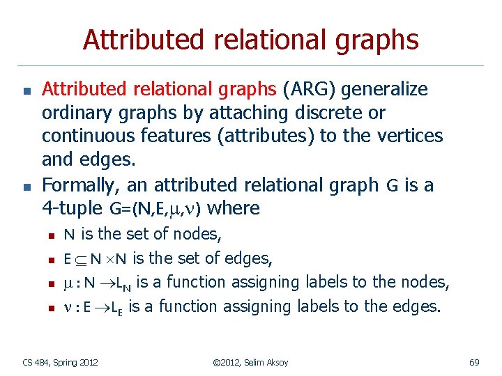 Attributed relational graphs n n Attributed relational graphs (ARG) generalize ordinary graphs by attaching