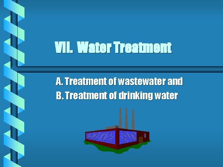 VII. Water Treatment A. Treatment of wastewater and B. Treatment of drinking water 