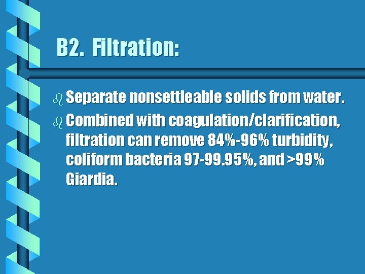 B 2. Filtration: b Separate nonsettleable solids from water. b Combined with coagulation/clarification, filtration