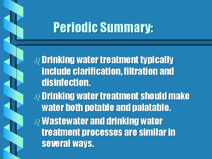 Periodic Summary: b Drinking water treatment typically include clarification, filtration and disinfection. b Drinking
