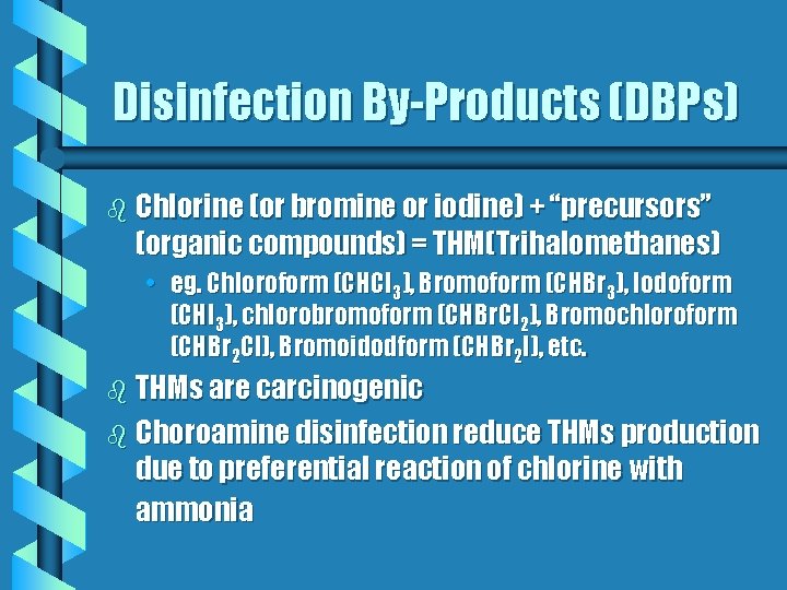 Disinfection By-Products (DBPs) b Chlorine (or bromine or iodine) + “precursors” (organic compounds) =