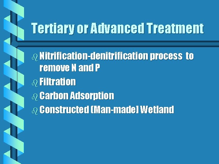 Tertiary or Advanced Treatment b Nitrification-denitrification process remove N and P b Filtration b