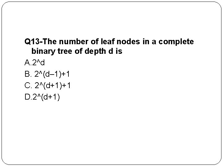 Q 13 -The number of leaf nodes in a complete binary tree of depth