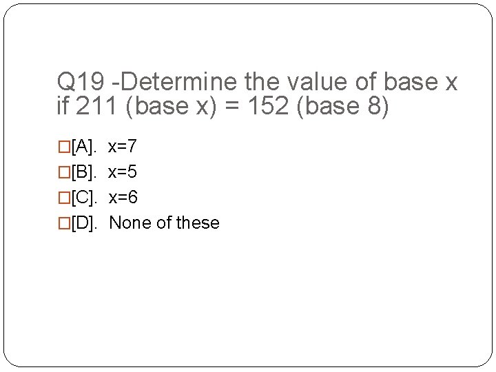 Q 19 -Determine the value of base x if 211 (base x) = 152