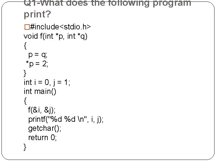 Q 1 -What does the following program print? �#include<stdio. h> void f(int *p, int