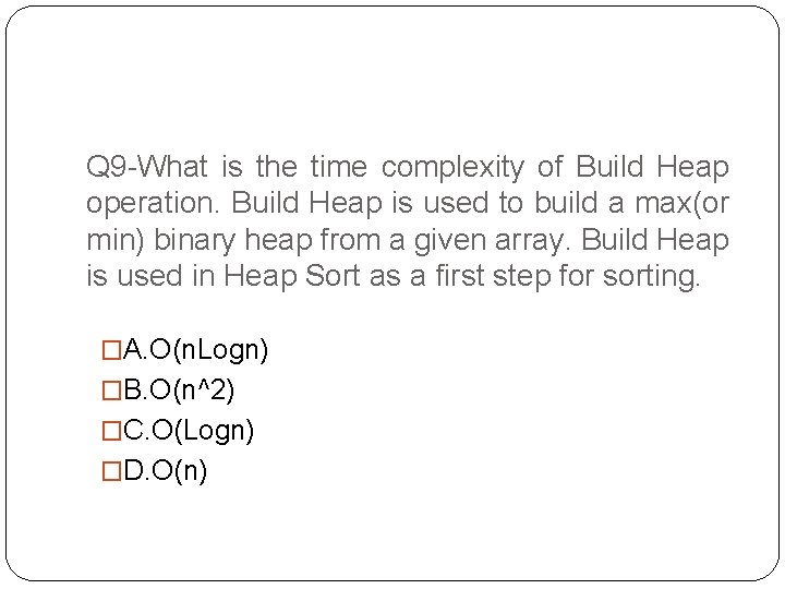 Q 9 -What is the time complexity of Build Heap operation. Build Heap is