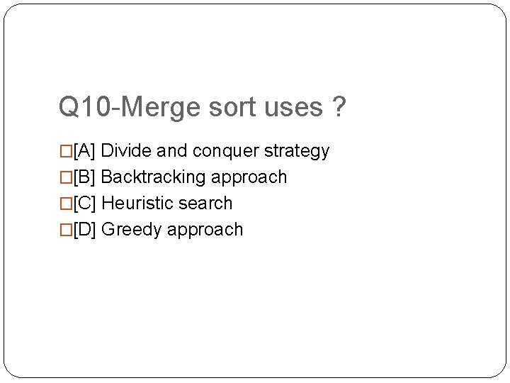 Q 10 -Merge sort uses ? �[A] Divide and conquer strategy �[B] Backtracking approach