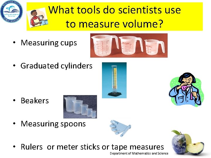What tools do scientists use to measure volume? • Measuring cups • Graduated cylinders