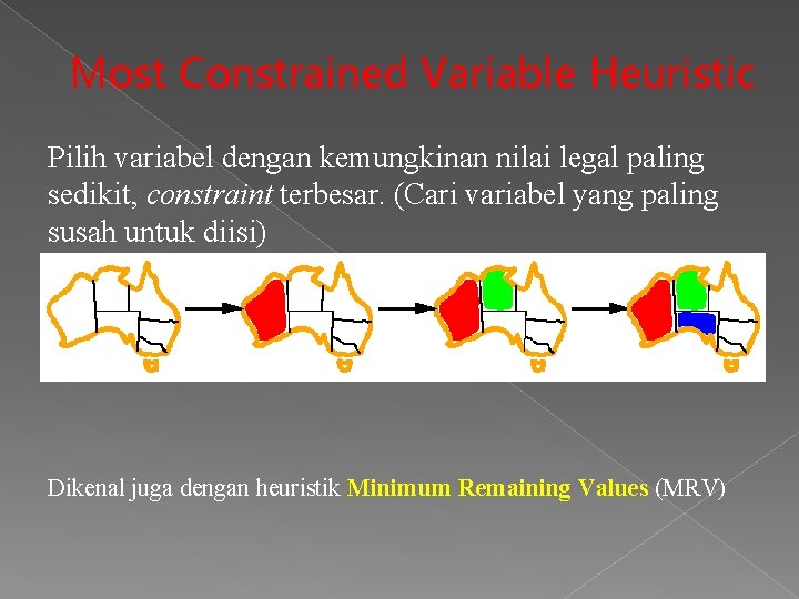 Most Constrained Variable Heuristic Pilih variabel dengan kemungkinan nilai legal paling sedikit, constraint terbesar. Most Constrained Variable Heuristic Pilih variabel dengan kemungkinan nilai legal paling sedikit, constraint terbesar.